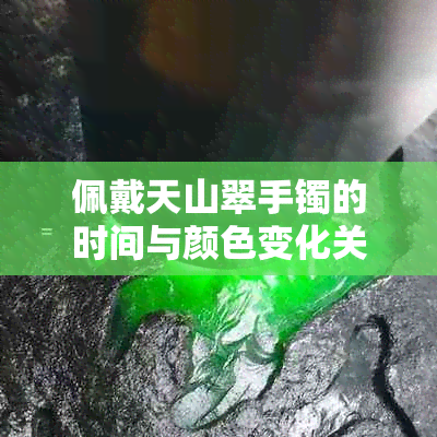 佩戴天山翠手镯的时间与颜色变化关系探讨