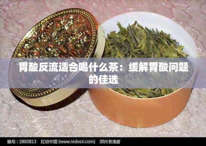 胃酸反流适合喝什么茶：缓解胃酸问题的佳选