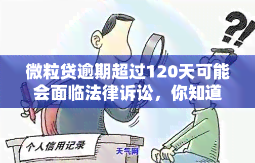 微粒贷逾期超过120天可能会面临法律诉讼，你知道后果吗？