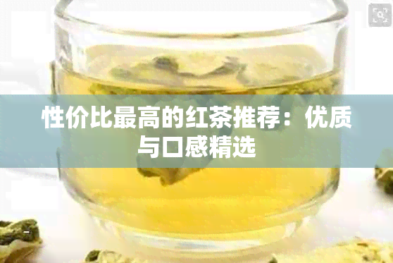 性价比更高的红茶推荐：优质与口感精选