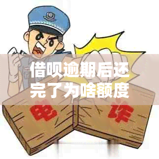 借呗逾期后还完了为啥额度不能用了呀怎么回事？