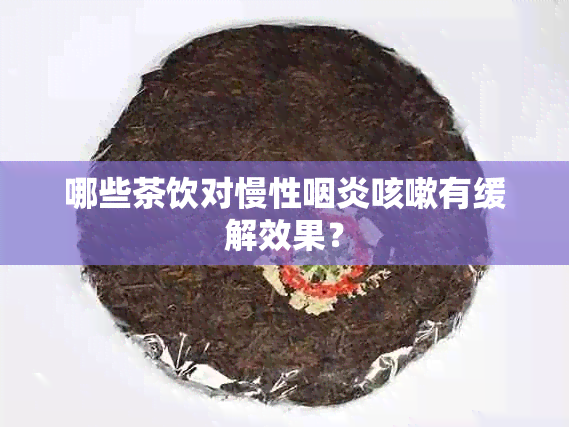 哪些茶饮对慢性咽炎咳嗽有缓解效果？