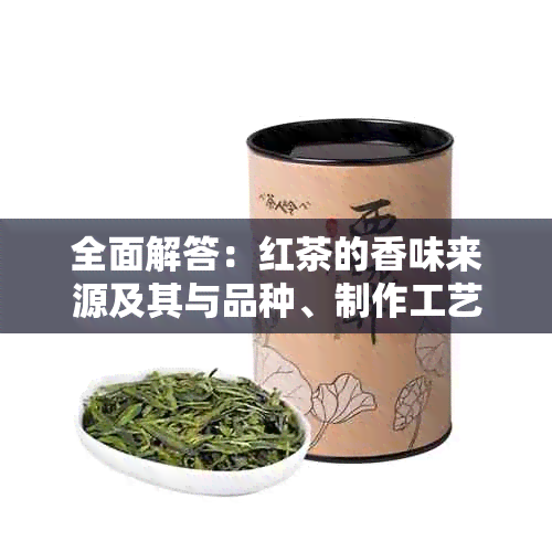 全面解答：红茶的香味来源及其与品种、制作工艺的关系