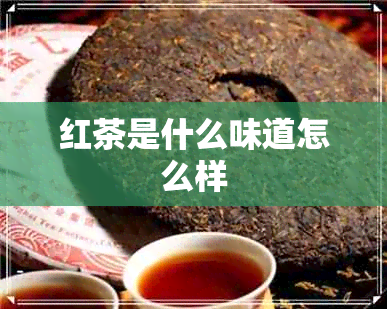 红茶是什么味道怎么样