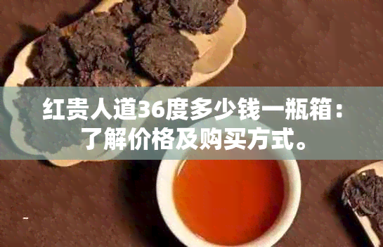 红贵人道36度多少钱一瓶箱：了解价格及购买方式。