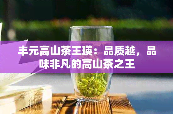 丰元高山茶王瑛：品质越，品味非凡的高山茶之王