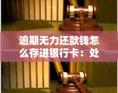 逾期无力还款钱怎么存进银行卡：处理无息还款的策略与建议