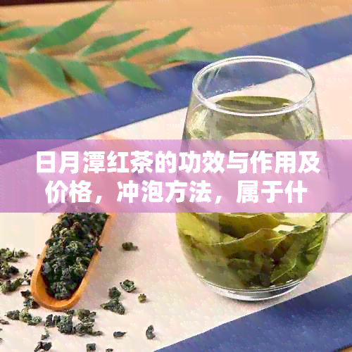 日月潭红茶的功效与作用及价格，冲泡方法，属于什么茶？