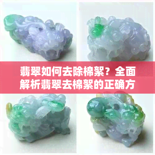 翡翠如何去除棉絮？全面解析翡翠去棉絮的正确方法与技巧