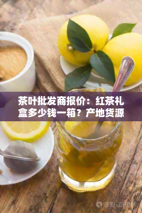 茶叶批发商报价：红茶礼盒多少钱一箱？产地货源最新大全