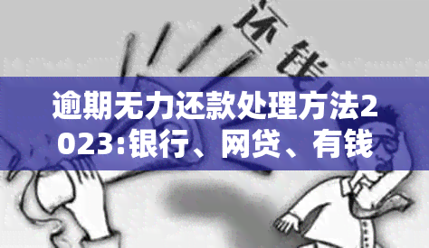 逾期无力还款处理方法2023:银行、网贷、有钱花如何应对？