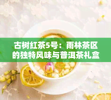 古树红茶5号：雨林茶区的独特风味与普洱茶礼盒组合的最新价格