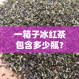 一箱子冰红茶包含多少瓶？新「一箱冰红茶中有多少瓶？」