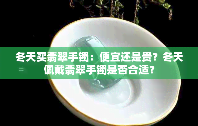 冬天买翡翠手镯：便宜还是贵？冬天佩戴翡翠手镯是否合适？