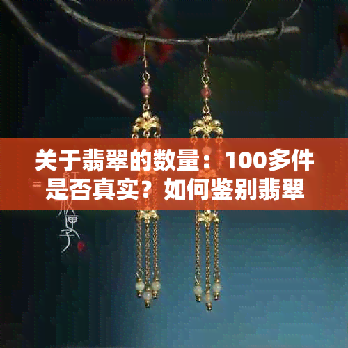 关于翡翠的数量：100多件是否真实？如何鉴别翡翠的真伪与数量？