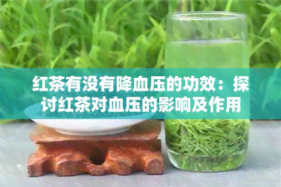 红茶有没有降血压的功效：探讨红茶对血压的影响及作用