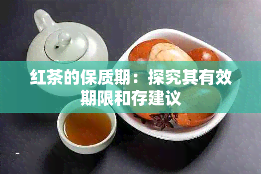 红茶的保质期：探究其有效期限和存建议