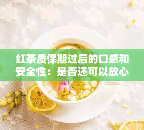 红茶质保期过后的口感和安全性：是否还可以放心饮用？