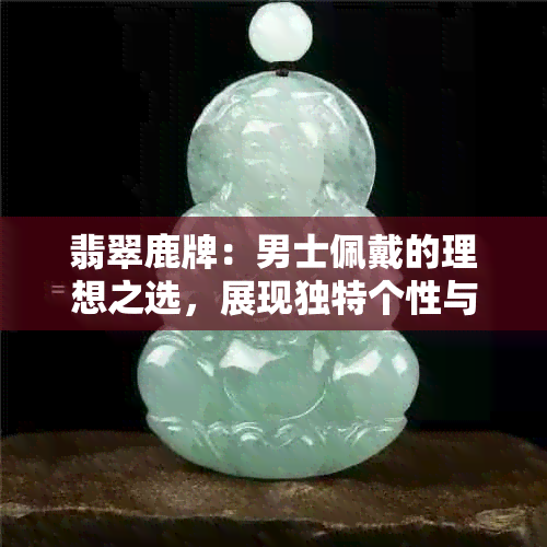 翡翠鹿牌：男士佩戴的理想之选，展现独特个性与品味