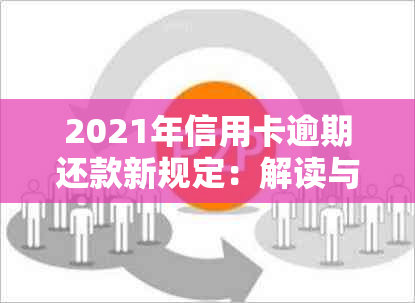 2021年信用卡逾期还款新规定：解读与策略