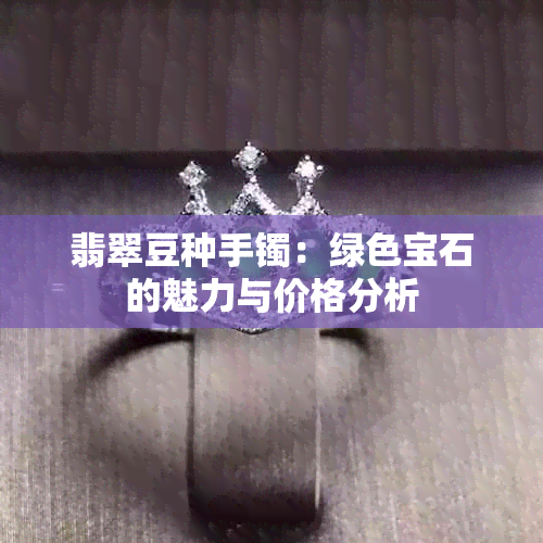 翡翠豆种手镯：绿色宝石的魅力与价格分析