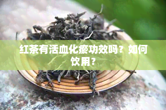 红茶有活血化瘀功效吗？如何饮用？