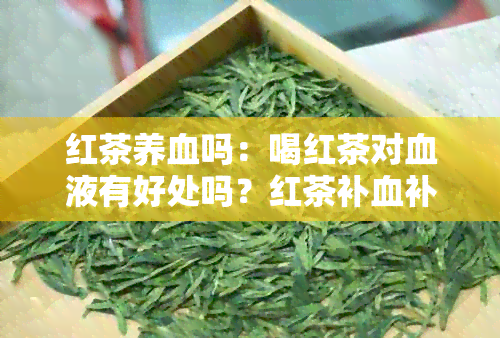 红茶养血吗：喝红茶对血液有好处吗？红茶补血补气吗？红茶促进血液循环吗？