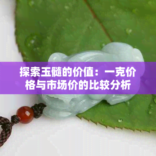 探索玉髓的价值：一克价格与市场价的比较分析