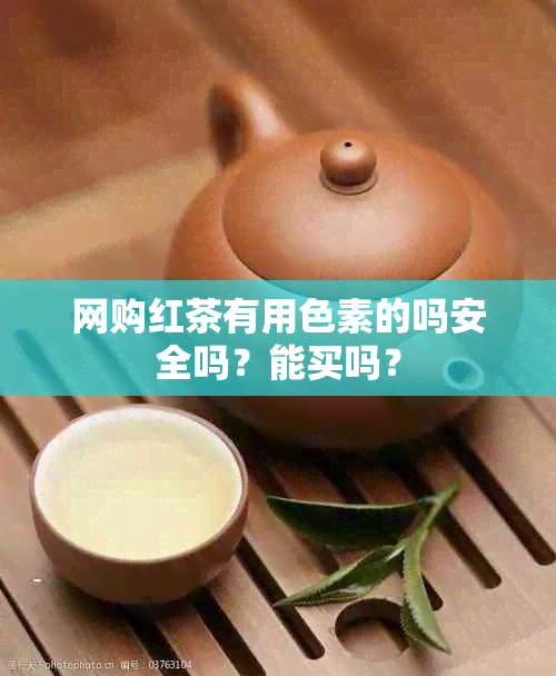 网购红茶有用色素的吗安全吗？能买吗？