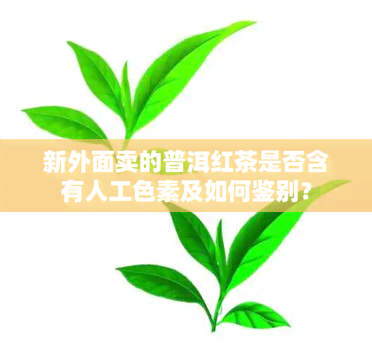 新外面卖的普洱红茶是否含有人工色素及如何鉴别？