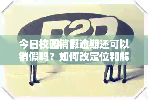 今日校园销假逾期还可以销假吗？如何改定位和解决逾期销假问题。