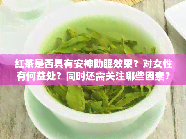 红茶是否具有安神助眠效果？对女性有何益处？同时还需关注哪些因素？