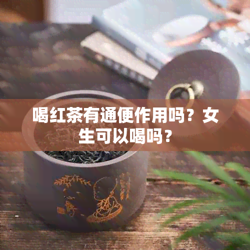 喝红茶有通便作用吗？女生可以喝吗？