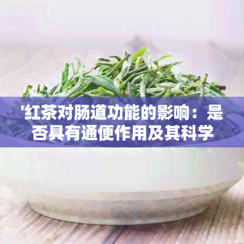 '红茶对肠道功能的影响：是否具有通便作用及其科学依据？'