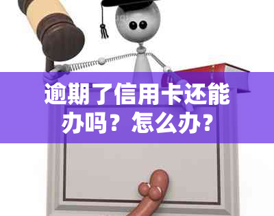 逾期了信用卡还能办吗？怎么办？