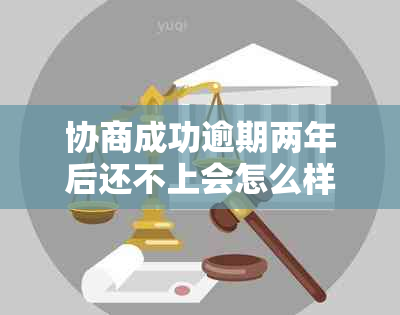 协商成功逾期两年后还不上会怎么样呢？二次逾期后的处理方式和申请成功率