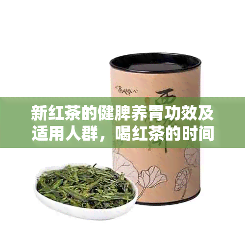 新红茶的健脾养胃功效及适用人群，喝红茶的时间和方法详解