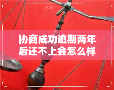 协商成功逾期两年后还不上会怎么样