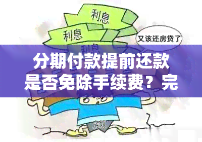 分期付款提前还款是否免除手续费？完整解答与注意事项