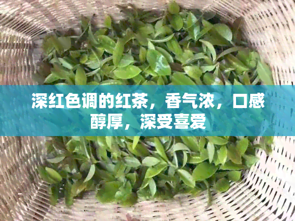 深红色调的红茶，香气浓，口感醇厚，深受喜爱