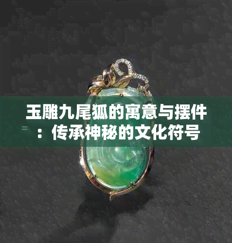 玉雕九尾狐的寓意与摆件：传承神秘的文化符号