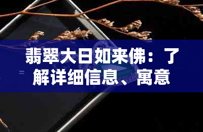 翡翠大日如来佛：了解详细信息、寓意与制作工艺的新全面标题