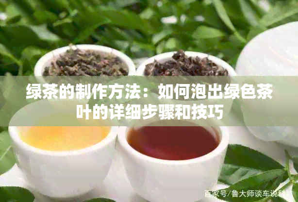 绿茶的制作方法：如何泡出绿色茶叶的详细步骤和技巧