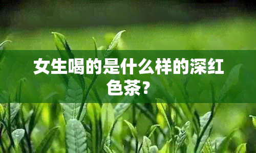 女生喝的是什么样的深红色茶？