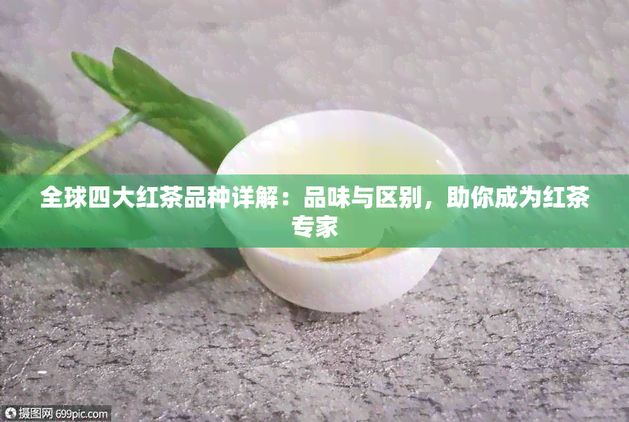 全球四大红茶品种详解：品味与区别，助你成为红茶专家