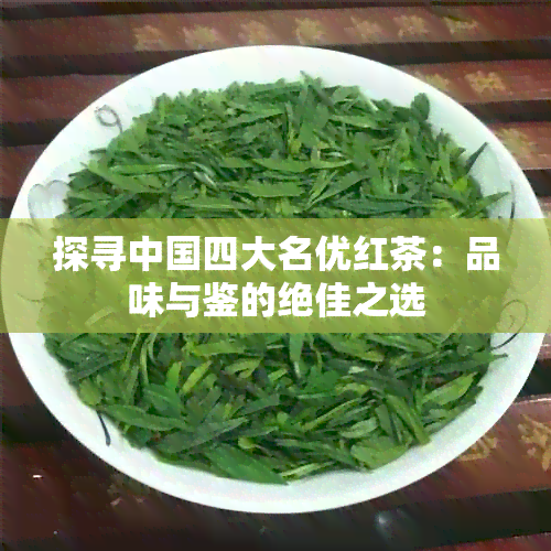 探寻中国四大名优红茶：品味与鉴的绝佳之选