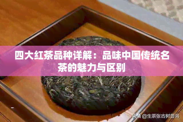 四大红茶品种详解：品味中国传统名茶的魅力与区别