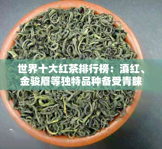 世界十大红茶排行榜：滇红、金骏眉等独特品种备受青睐