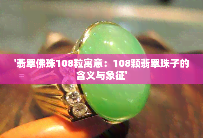 '翡翠佛珠108粒寓意：108颗翡翠珠子的含义与象征'