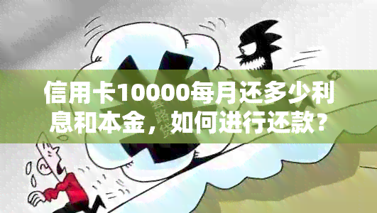 信用卡10000每月还多少利息和本金，如何进行还款？